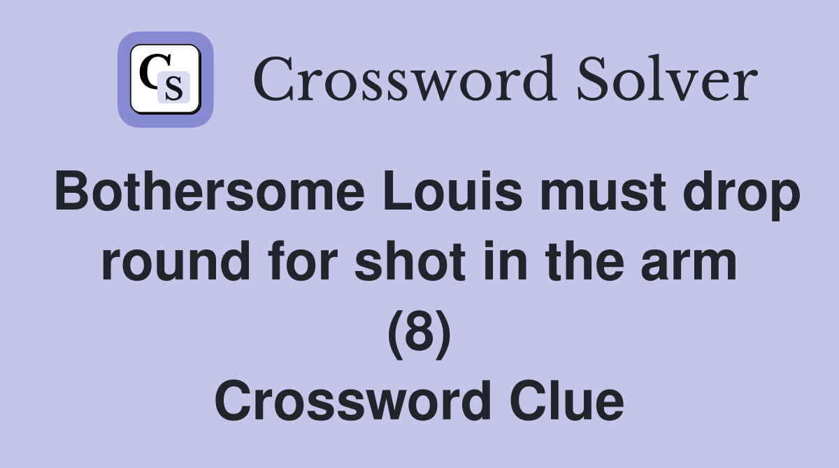 Bothersome Louis must drop round for shot in the arm (8) Crossword